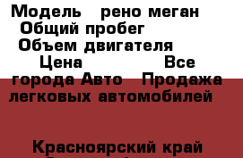  › Модель ­ рено меган 3 › Общий пробег ­ 80 000 › Объем двигателя ­ 15 › Цена ­ 410 000 - Все города Авто » Продажа легковых автомобилей   . Красноярский край,Сосновоборск г.